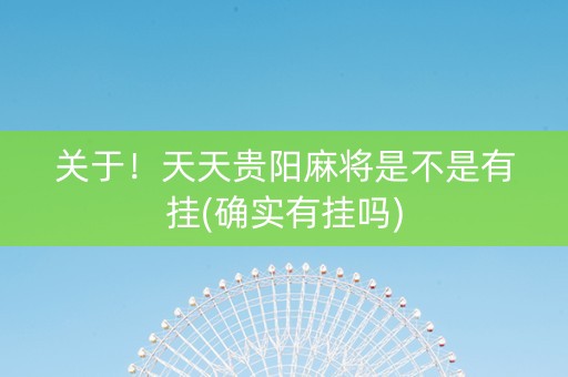 关于！天天贵阳麻将是不是有挂(确实有挂吗)