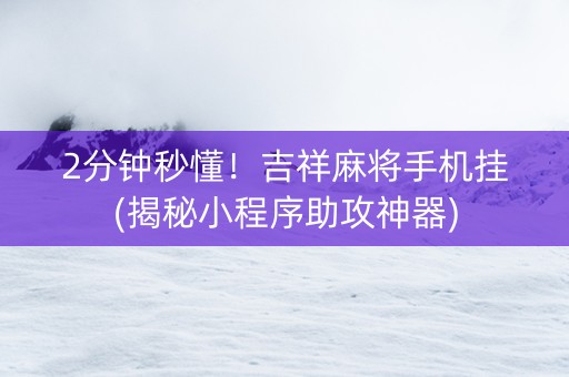 2分钟秒懂！吉祥麻将手机挂(揭秘小程序助攻神器)