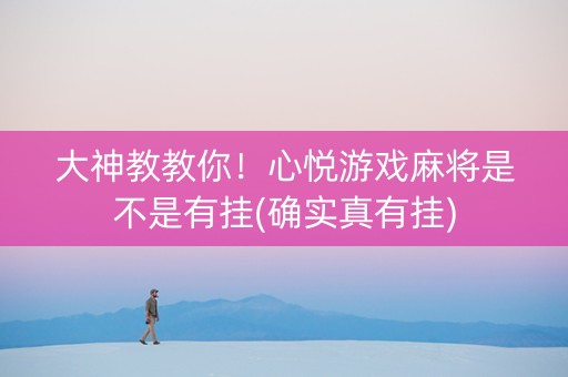 大神教教你！心悦游戏麻将是不是有挂(确实真有挂)