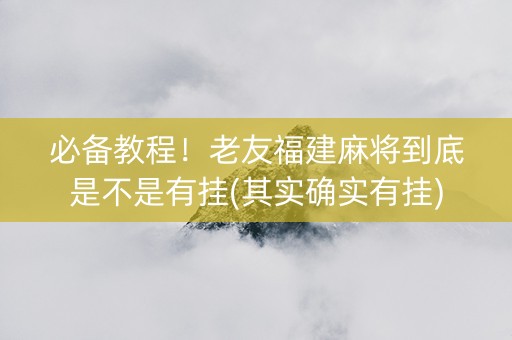 必备教程！老友福建麻将到底是不是有挂(其实确实有挂)