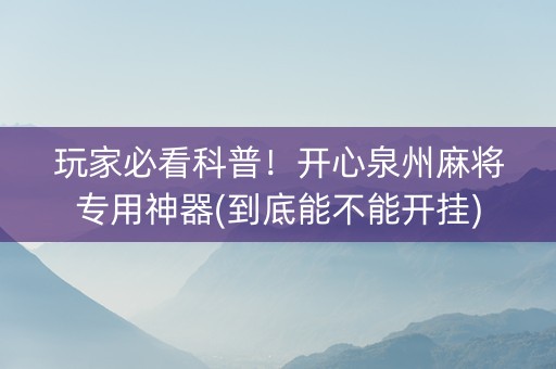 玩家必看科普！开心泉州麻将专用神器(到底能不能开挂)