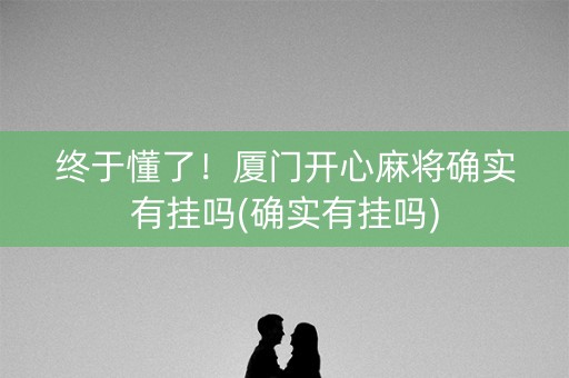 终于懂了！厦门开心麻将确实有挂吗(确实有挂吗)