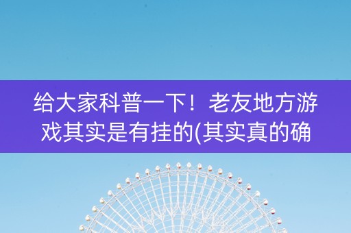 给大家科普一下！老友地方游戏其实是有挂的(其实真的确实有挂)