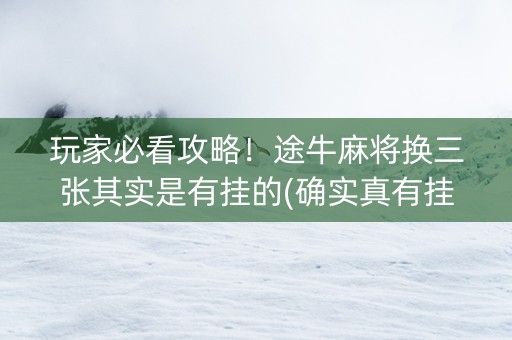 玩家必看攻略！途牛麻将换三张其实是有挂的(确实真有挂)
