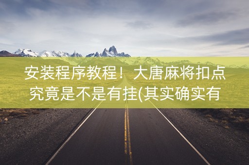 安装程序教程！大唐麻将扣点究竟是不是有挂(其实确实有挂)