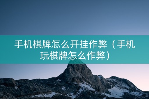 手机棋牌怎么开挂作弊（手机玩棋牌怎么作弊）