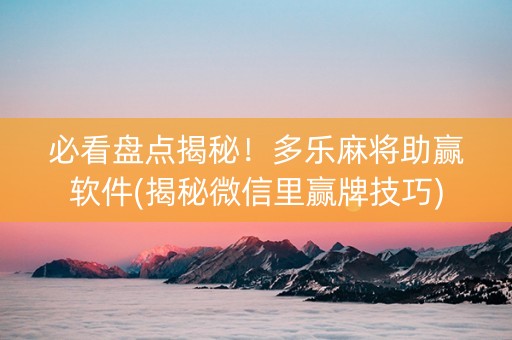 必看盘点揭秘！多乐麻将助赢软件(揭秘微信里赢牌技巧)