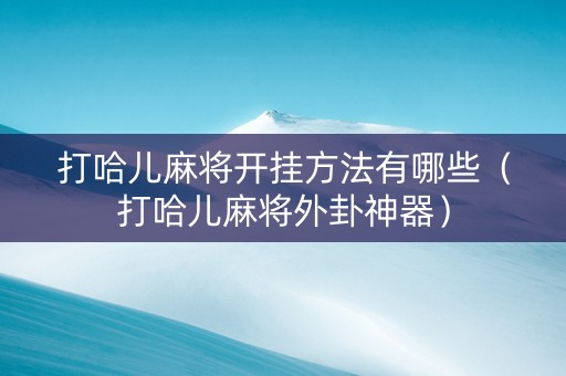 打哈儿麻将开挂方法有哪些（打哈儿麻将外卦神器）