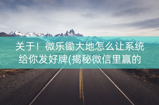 关于！微乐锄大地怎么让系统给你发好牌(揭秘微信里赢的秘诀)