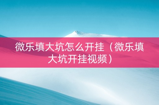 微乐填大坑怎么开挂（微乐填大坑开挂视频）