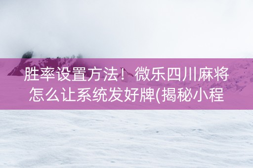 胜率设置方法！微乐四川麻将怎么让系统发好牌(揭秘小程序插件下载)