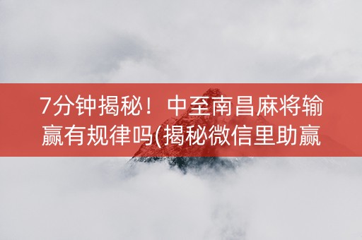 7分钟揭秘！中至南昌麻将输赢有规律吗(揭秘微信里助赢神器)