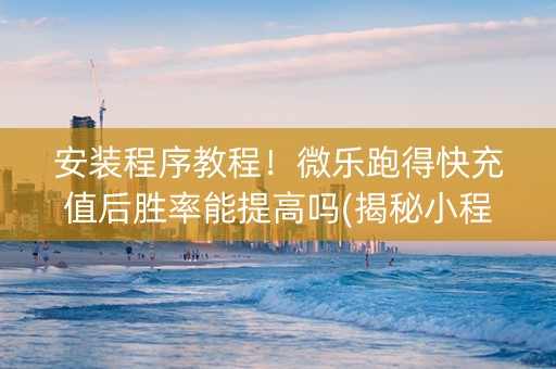 安装程序教程！微乐跑得快充值后胜率能提高吗(揭秘小程序助手软件)