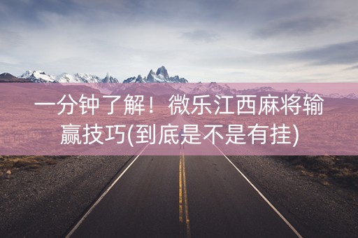 一分钟了解！微乐江西麻将输赢技巧(到底是不是有挂)