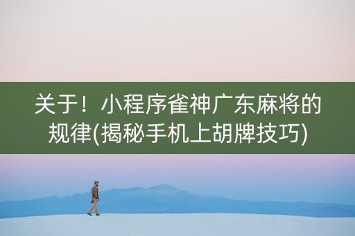 关于！小程序雀神广东麻将的规律(揭秘手机上胡牌技巧)