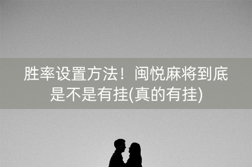 胜率设置方法！闽悦麻将到底是不是有挂(真的有挂)