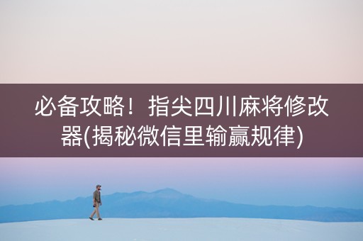 必备攻略！指尖四川麻将修改器(揭秘微信里输赢规律)
