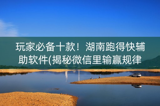 玩家必备十款！湖南跑得快辅助软件(揭秘微信里输赢规律)