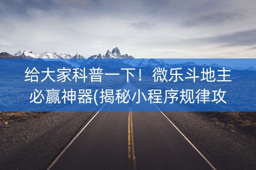 给大家科普一下！微乐斗地主必赢神器(揭秘小程序规律攻略)