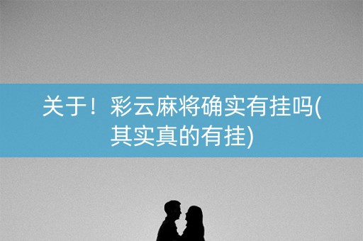 关于！彩云麻将确实有挂吗(其实真的有挂)
