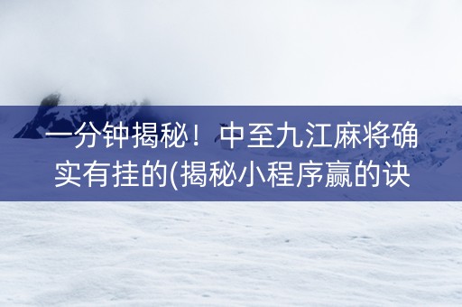 一分钟揭秘！中至九江麻将确实有挂的(揭秘小程序赢的诀窍)