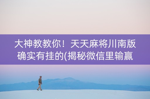大神教教你！天天麻将川南版确实有挂的(揭秘微信里输赢规律)