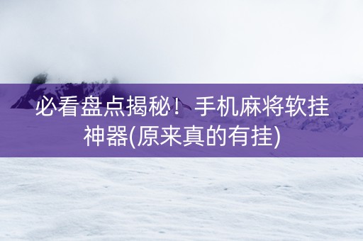 必看盘点揭秘！手机麻将软挂神器(原来真的有挂)