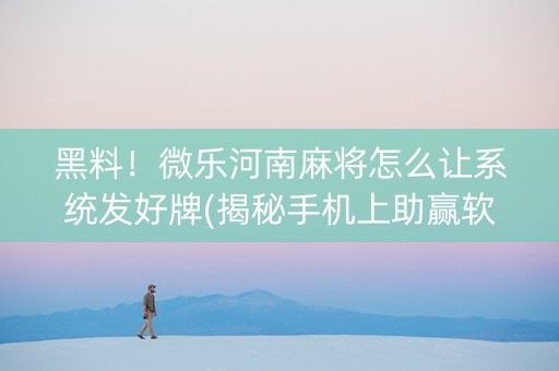 黑料！微乐河南麻将怎么让系统发好牌(揭秘手机上助赢软件)