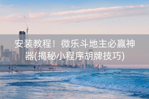 安装教程！微乐斗地主必赢神器(揭秘小程序胡牌技巧)