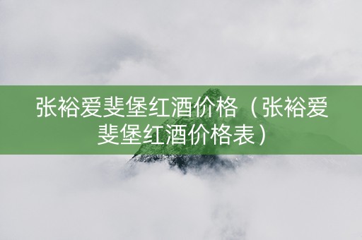 张裕爱斐堡红酒价格（张裕爱斐堡红酒价格表）