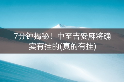 7分钟揭秘！中至吉安麻将确实有挂的(真的有挂)