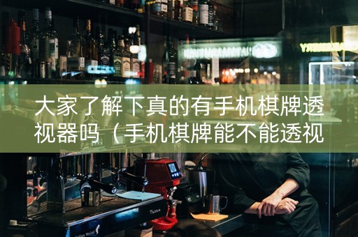 大家了解下真的有手机棋牌透视器吗（手机棋牌能不能透视）