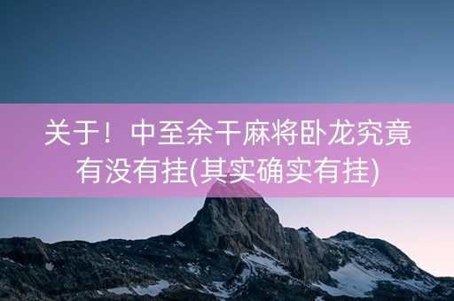 关于！中至余干麻将卧龙究竟有没有挂(其实确实有挂)