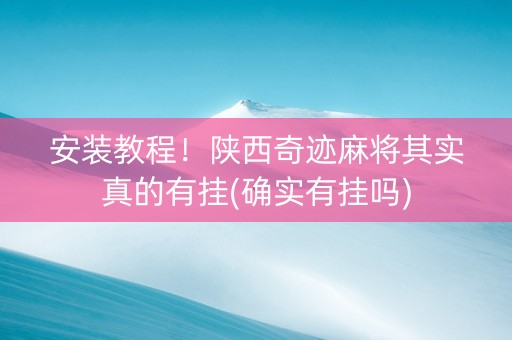 安装教程！陕西奇迹麻将其实真的有挂(确实有挂吗)