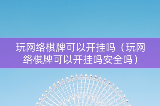 玩网络棋牌可以开挂吗（玩网络棋牌可以开挂吗安全吗）