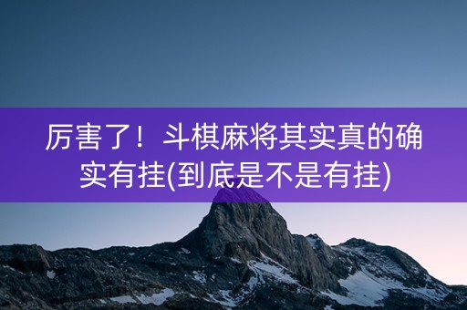厉害了！斗棋麻将其实真的确实有挂(到底是不是有挂)