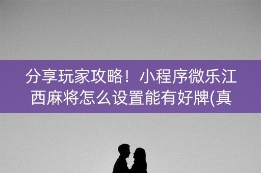 分享玩家攻略！小程序微乐江西麻将怎么设置能有好牌(真的有挂确实有挂)