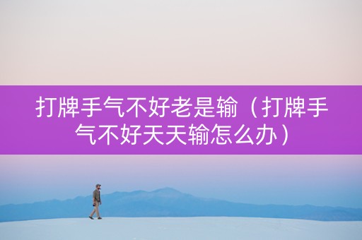 打牌手气不好老是输（打牌手气不好天天输怎么办）