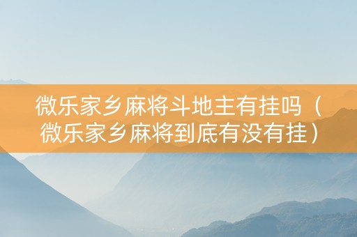 微乐家乡麻将斗地主有挂吗（微乐家乡麻将到底有没有挂）
