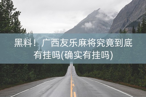 黑料！广西友乐麻将究竟到底有挂吗(确实有挂吗)