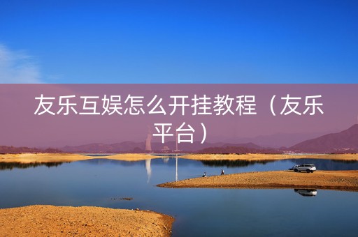 友乐互娱怎么开挂教程（友乐平台）