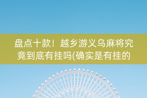 盘点十款！越乡游义乌麻将究竟到底有挂吗(确实是有挂的)