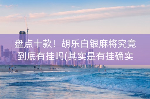 盘点十款！胡乐白银麻将究竟到底有挂吗(其实是有挂确实有挂)