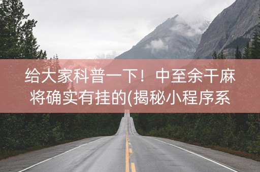 给大家科普一下！中至余干麻将确实有挂的(揭秘小程序系统发好牌)