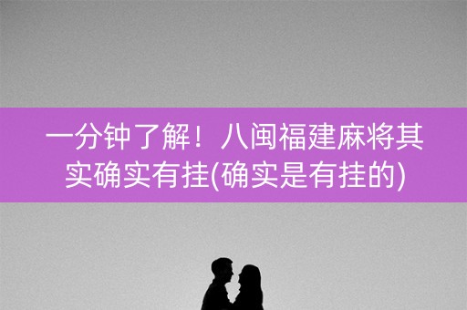 一分钟了解！八闽福建麻将其实确实有挂(确实是有挂的)
