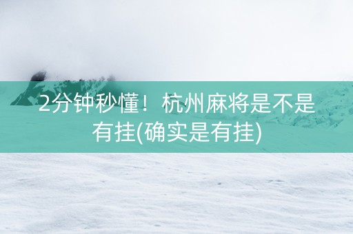 2分钟秒懂！杭州麻将是不是有挂(确实是有挂)