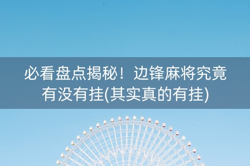 必看盘点揭秘！边锋麻将究竟有没有挂(其实真的有挂)