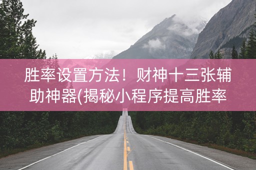 胜率设置方法！财神十三张辅助神器(揭秘小程序提高胜率)