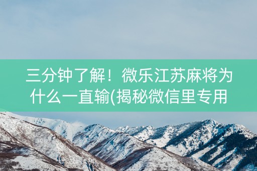 三分钟了解！微乐江苏麻将为什么一直输(揭秘微信里专用神器)