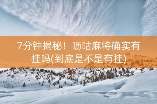7分钟揭秘！呖咕麻将确实有挂吗(到底是不是有挂)